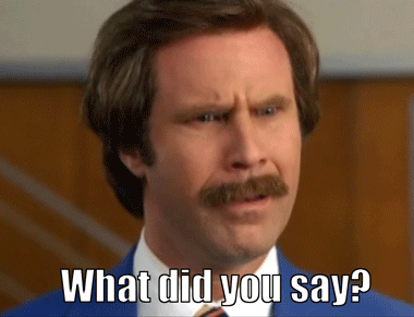 GIF of Ron Burgandy from Anchor Man saying "What did you say?"